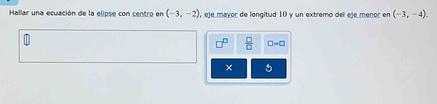 Hallar una ecuación de la elipse con centro en (-3,-2) , eje mayor de longitud 10 y un extremo del eje menor en (-3,-4). 
 □ /□   □ =□
×