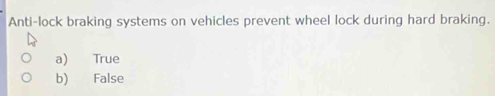 Anti-lock braking systems on vehicles prevent wheel lock during hard braking.
a) True
b) False