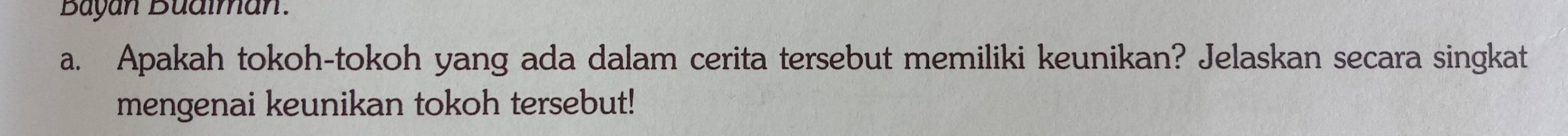 Buyan Budiman. 
a. Apakah tokoh-tokoh yang ada dalam cerita tersebut memiliki keunikan? Jelaskan secara singkat 
mengenai keunikan tokoh tersebut!