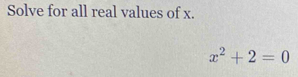 Solve for all real values of x.
x^2+2=0