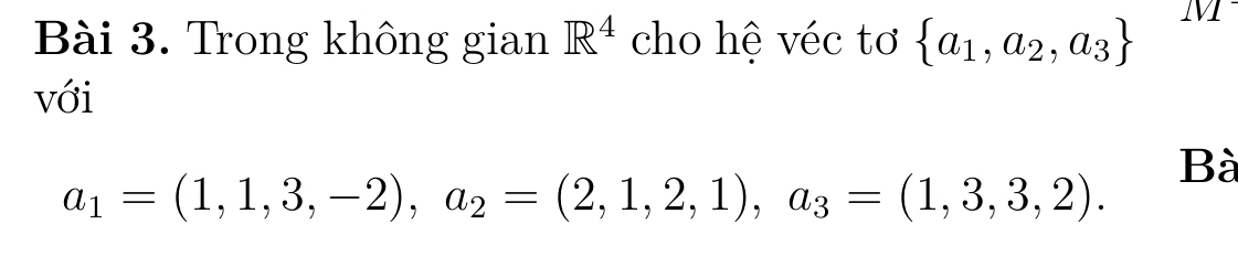 Trong không gian R^4 cho hệ véc tơ  a_1,a_2,a_3
M 
với 
Bà
a_1=(1,1,3,-2), a_2=(2,1,2,1), a_3=(1,3,3,2).