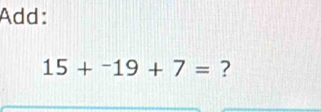 Add:
15+^-19+7= ?