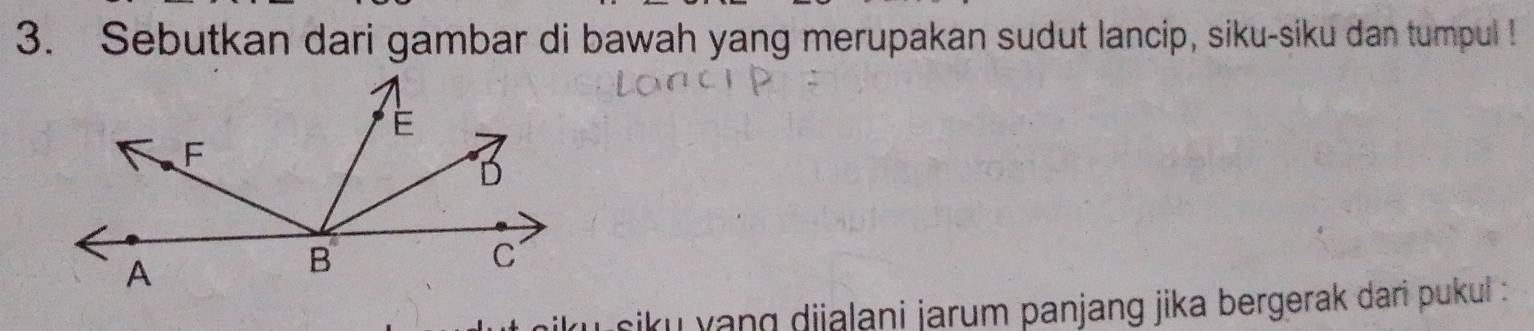 Sebutkan dari gambar di bawah yang merupakan sudut lancip, siku-síku dan tumpul ! 
yu siku yang dijaļani jarum panjang jika bergerak dari pukul :