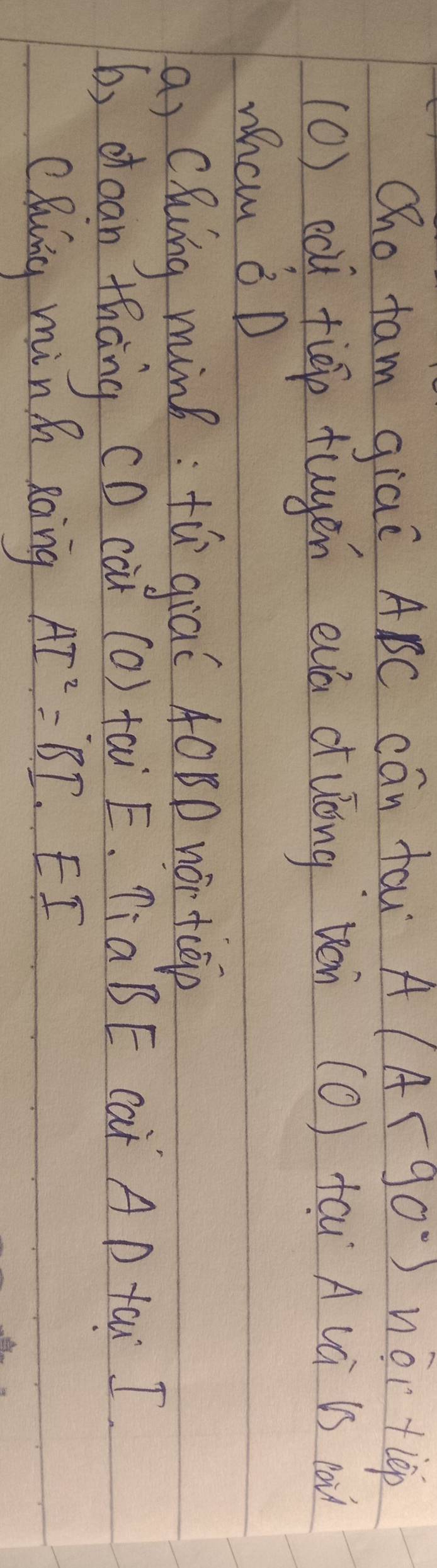 Qho fam giai ABC cán fau A(A<90°) non tlep 
(0) edi tiāp tugen euá duóng vèi (O) tcu A và ió ià 
whcm B D 
a) CQuing minB: fǔ giāǐ A0BD nór tcep 
b, doan thāng (D càǐ (Q) tài E. ¶aBE Car AD taw I. 
CRuing minh xang AI^2=BI· E I