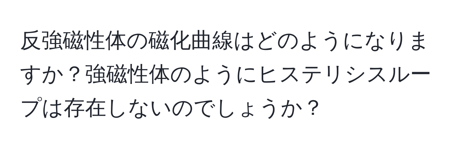 反強磁性体の磁化曲線はどのようになりますか？強磁性体のようにヒステリシスループは存在しないのでしょうか？