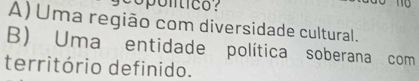 opontico?
0
A) Uma região com diversidade cultural.
B) Uma entidade política soberana com
território definido.