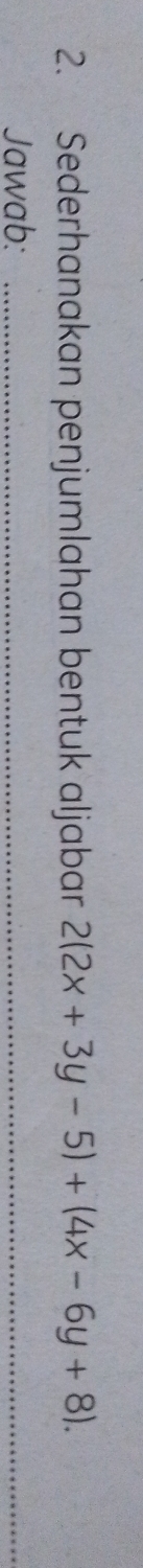 Sederhanakan penjumlahan bentuk aljabar 2(2x+3y-5)+(4x-6y+8). 
Jawab:_