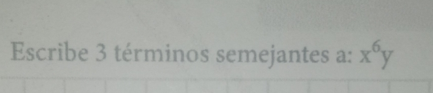 Escribe 3 términos semejantes a: x^6y