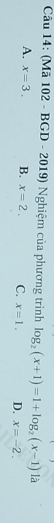 (Mã 102 - BGD - 2019) Nghiệm của phương trình log _2(x+1)=1+log _2(x-1) là
A. x=3.
B. x=2. C. x=1.
D. x=-2.