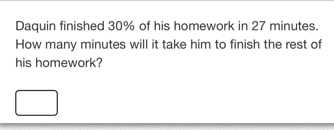 Daquin finished 30% of his homework in 27 minutes. 
How many minutes will it take him to finish the rest of 
his homework?