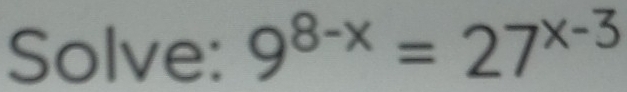 Solve: 9^(8-x)=27^(x-3)