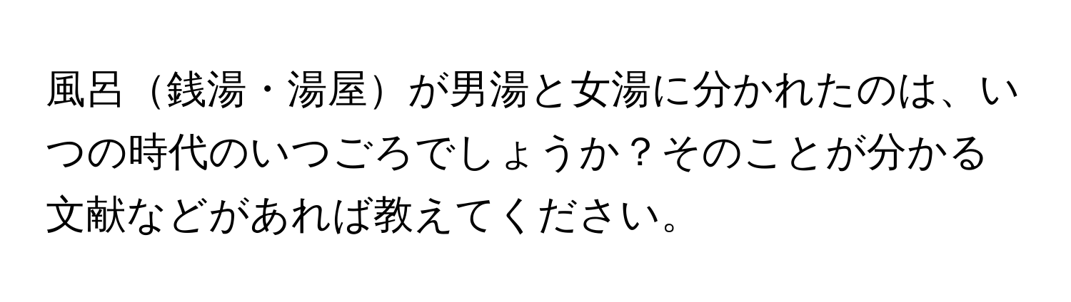 風呂銭湯・湯屋が男湯と女湯に分かれたのは、いつの時代のいつごろでしょうか？そのことが分かる文献などがあれば教えてください。