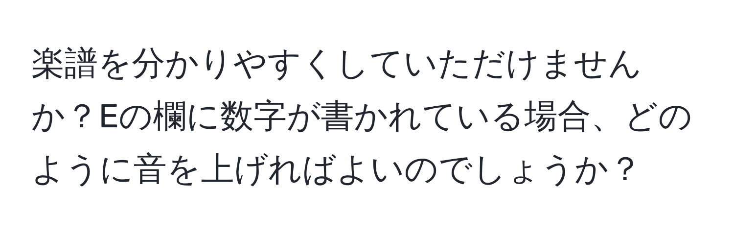 楽譜を分かりやすくしていただけませんか？Eの欄に数字が書かれている場合、どのように音を上げればよいのでしょうか？