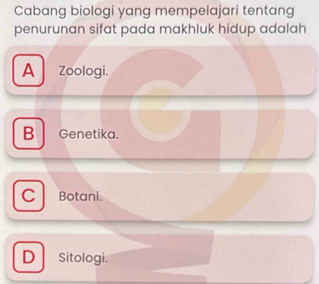 Cabang biologi yang mempelajari tentang
penurunan sifat pada makhluk hidup adalah
A Zoologi.
B | Genetika.
C Botani.
D | Sitologi.