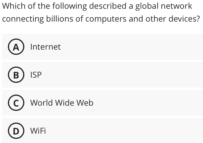 Which of the following described a global network
connecting billions of computers and other devices?
AInternet
B ISP
World Wide Web
WiFi