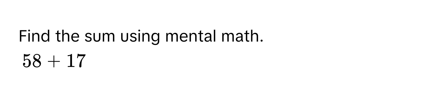 Find the sum using mental math.
58 + 17