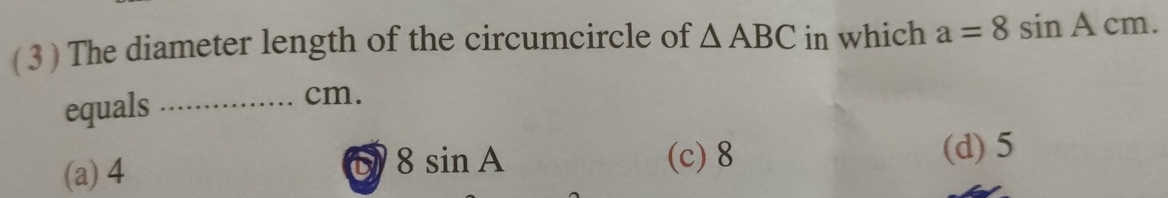 ( 3 ) The diameter length of the circumcircle of △ ABC in which a=8sin Acm. 
equals_
cm.
(a) 4
8sin A (c) 8 (d) 5