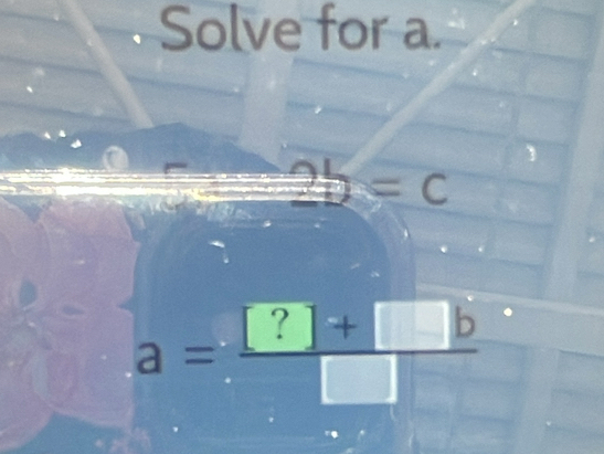 Solve for a.
2b=c
a= (?+□ b)/□  