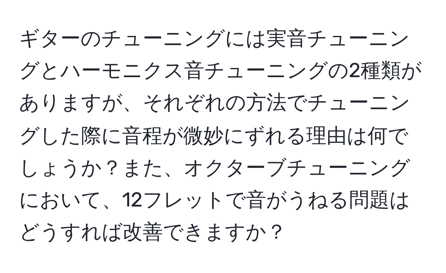 ギターのチューニングには実音チューニングとハーモニクス音チューニングの2種類がありますが、それぞれの方法でチューニングした際に音程が微妙にずれる理由は何でしょうか？また、オクターブチューニングにおいて、12フレットで音がうねる問題はどうすれば改善できますか？