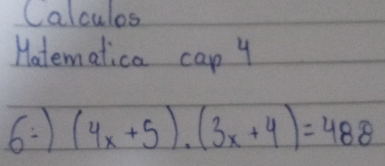 Calculos 
Hatematica cap 4 
6: (4x+5)· (3x+4)=488