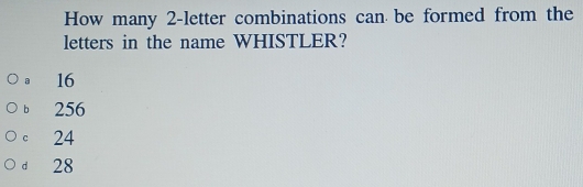 How many 2 -letter combinations can be formed from the
letters in the name WHISTLER?
。 16
b 256
c 24
d 28