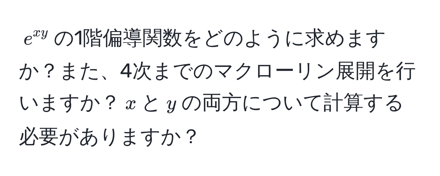 $e^(xy)$の1階偏導関数をどのように求めますか？また、4次までのマクローリン展開を行いますか？$x$と$y$の両方について計算する必要がありますか？