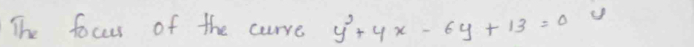 The foccur of the curve y^2+4x-6y+13=0 y