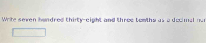 Write seven hundred thirty-eight and three tenths as a decimal nur