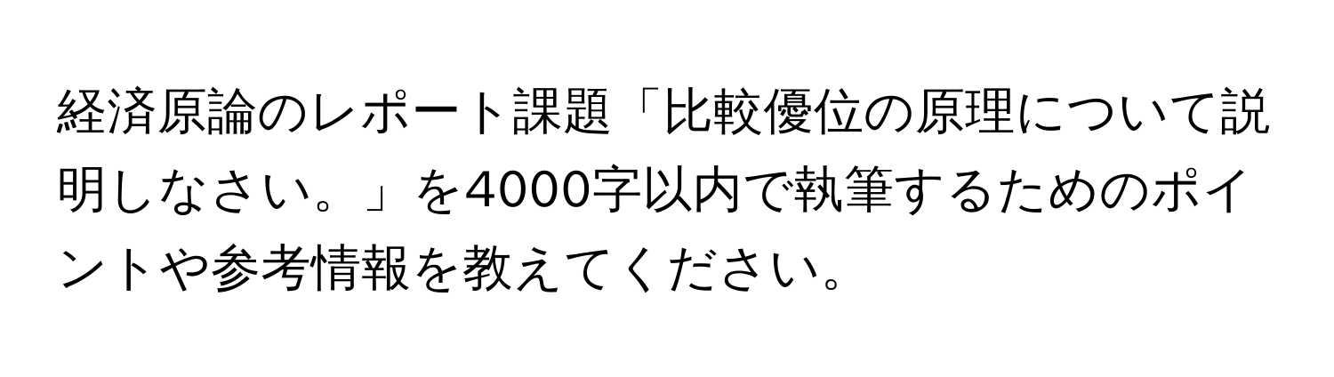 経済原論のレポート課題「比較優位の原理について説明しなさい。」を4000字以内で執筆するためのポイントや参考情報を教えてください。