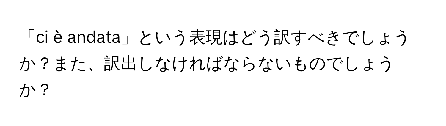 「ci è andata」という表現はどう訳すべきでしょうか？また、訳出しなければならないものでしょうか？