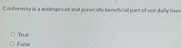 Conformity is a widespread and generally beneficial part of our daily lives
True
False