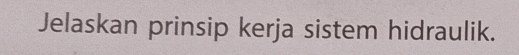 Jelaskan prinsip kerja sistem hidraulik.