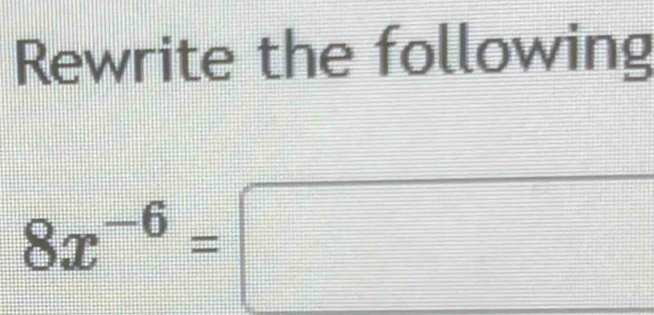 Rewrite the following
8x^(-6)=□