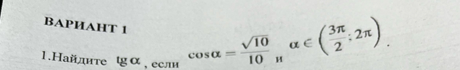 BAPИAHT 1 cos alpha = sqrt(10)/10 _Halpha ∈ ( 3π /2 ;2π )
1.Найдите tgα , если