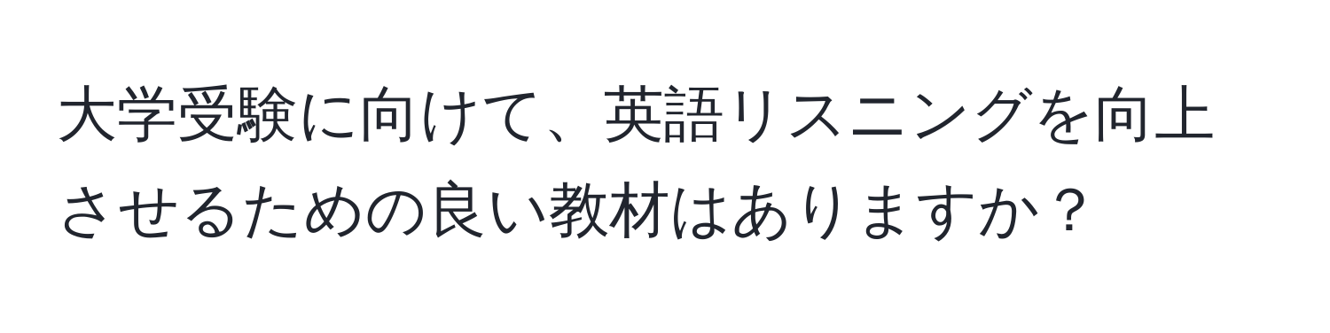 大学受験に向けて、英語リスニングを向上させるための良い教材はありますか？