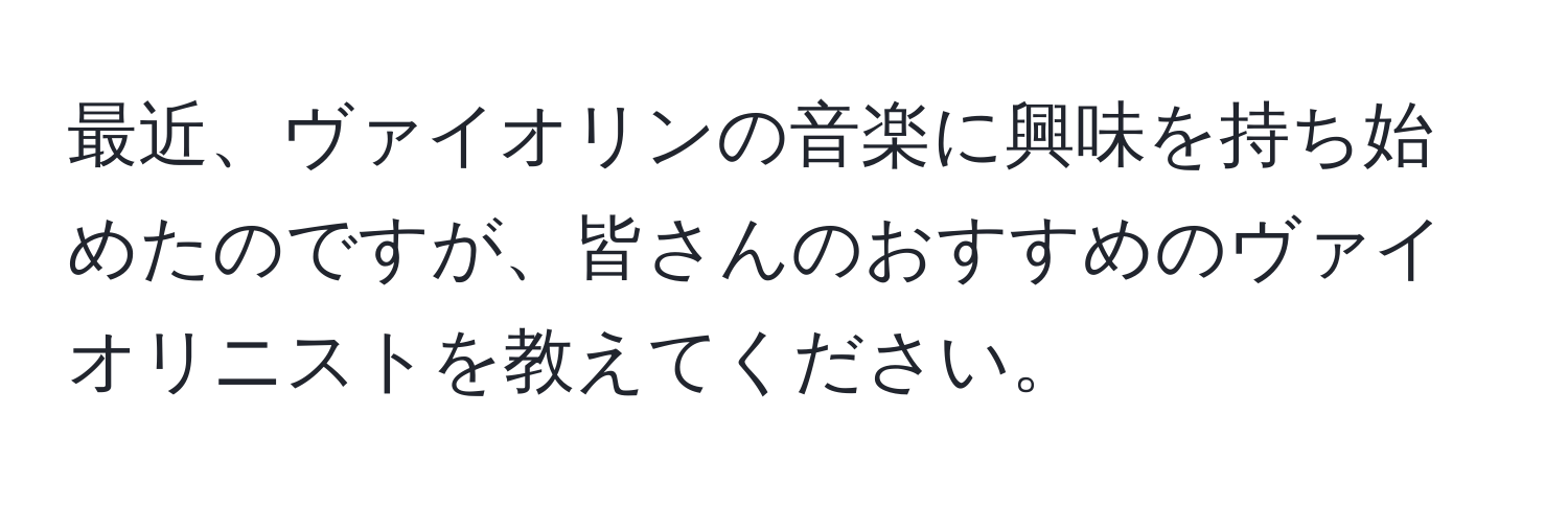 最近、ヴァイオリンの音楽に興味を持ち始めたのですが、皆さんのおすすめのヴァイオリニストを教えてください。