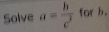 Solve a= b/c^2  for h.