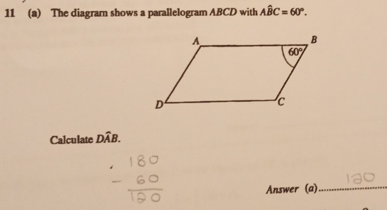 11 (a) The diagram shows a parallelogram ABCD with Ahat BC=60°.
Calculate Dwidehat AB.
Answer (a)_