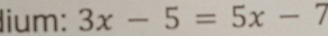 lium: 3x-5=5x-7