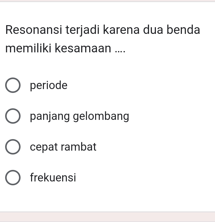 Resonansi terjadi karena dua benda
memiliki kesamaan ....
periode
panjang gelombang
cepat rambat
frekuensi