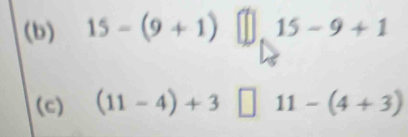 15-(9+1) 15-9+1
(c) (11-4)+3 □ 11-(4+3)