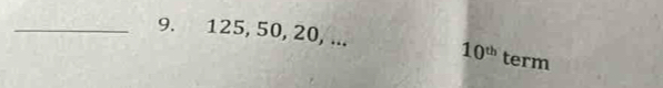 125, 50, 20, ... 10^(th) term