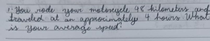 "Hou rode your motorcycle 48 kilometooy aond 
treweled at an apprstinately 4 hours. What 
is your average speed?