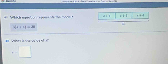 Ready Understand Multi-Step Equations — Quiz — Level G
€ Which equation represents the model?
3(s+4)=30
◀ What is the value of s?
s=□