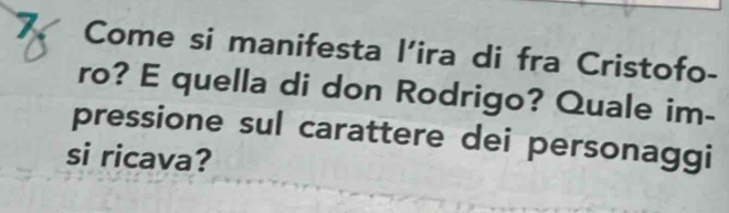 Come si manifesta l'ira di fra Cristofo- 
ro? E quella di don Rodrigo? Quale im- 
pressione sul carattere dei personaggi 
si ricava?