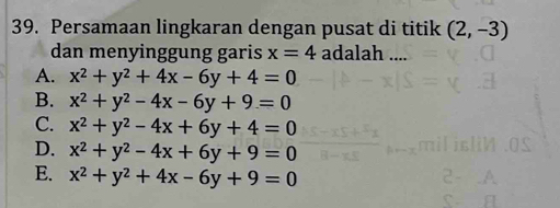 Persamaan lingkaran dengan pusat di titik (2,-3)
dan menyinggung garis x=4 adalah ....
A. x^2+y^2+4x-6y+4=0
B. x^2+y^2-4x-6y+9=0
C. x^2+y^2-4x+6y+4=0
D. x^2+y^2-4x+6y+9=0
E. x^2+y^2+4x-6y+9=0