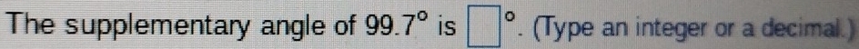 The supplementary angle of 99.7° is □°. (Type an integer or a decimal.)