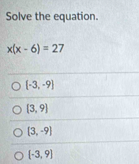 Solve the equation.
x(x-6)=27
 -3,-9
 3,9
 3,-9
 -3,9