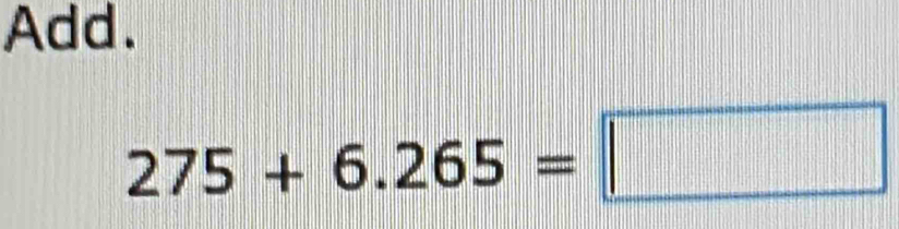 Add.
275+6.265=□