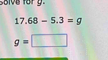 solve for g.
17.68-5.3=g
g=□